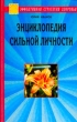Энциклопедия сильной личности Как стать неуязвимым и выжить в этом мире Серия: Эффективная стратегия здоровья инфо 5583u.